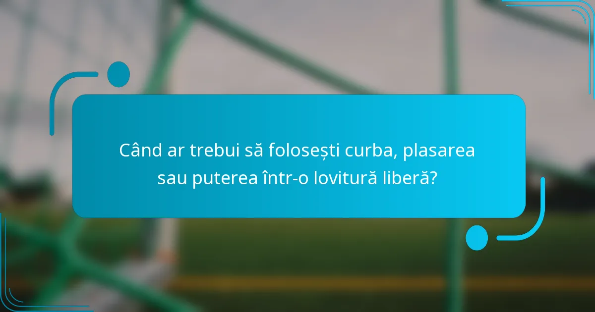 Când ar trebui să folosești curba, plasarea sau puterea într-o lovitură liberă?