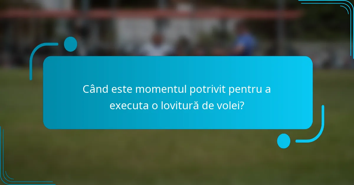 Când este momentul potrivit pentru a executa o lovitură de volei?