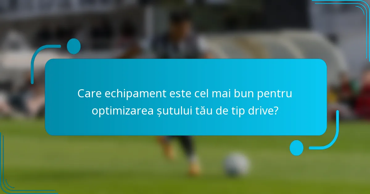 Care echipament este cel mai bun pentru optimizarea șutului tău de tip drive?