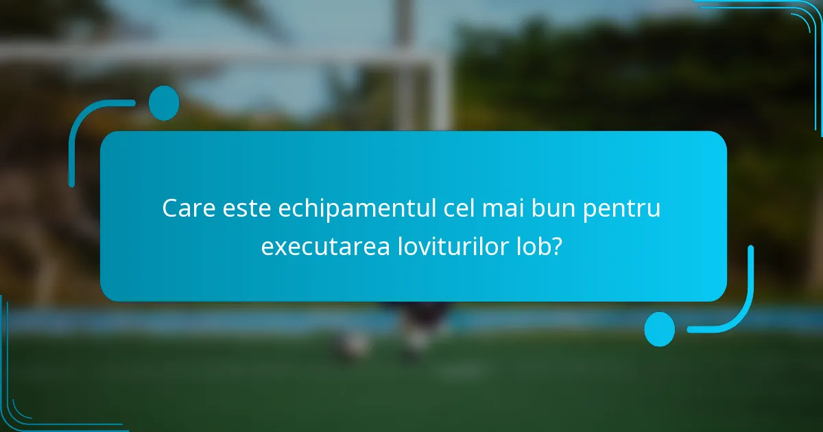 Care este echipamentul cel mai bun pentru executarea loviturilor lob?