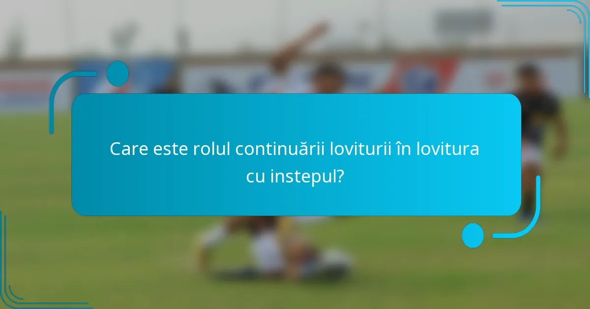 Care este rolul continuării loviturii în lovitura cu instepul?