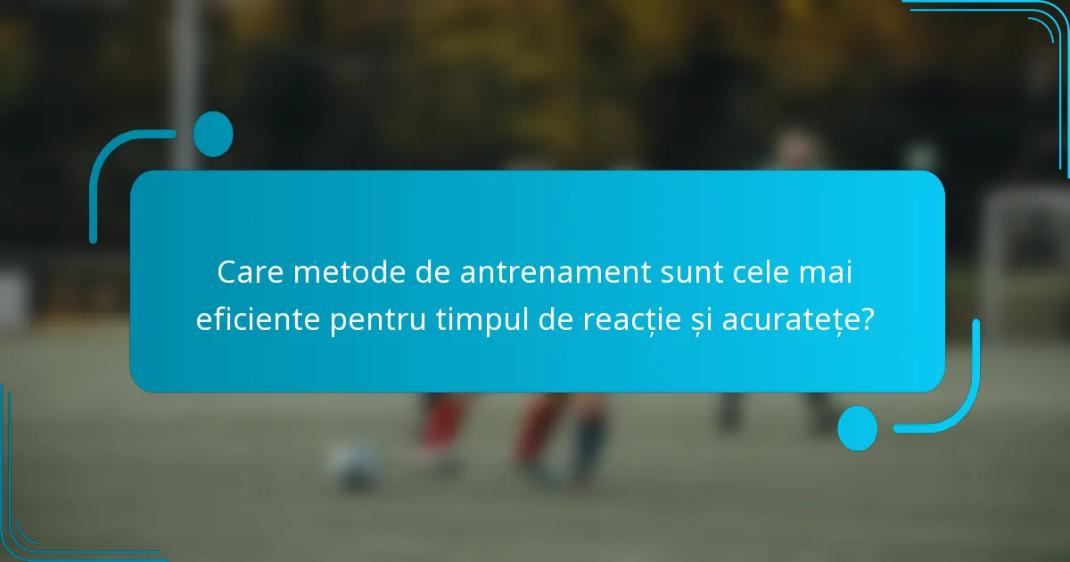 Care metode de antrenament sunt cele mai eficiente pentru timpul de reacție și acuratețe?