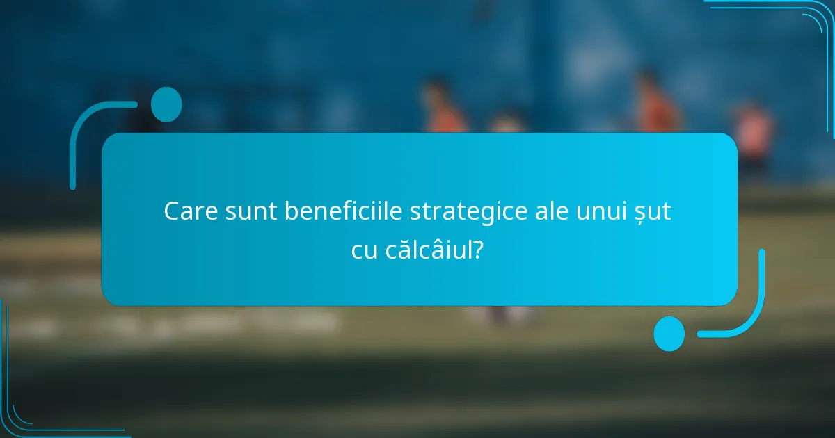 Care sunt beneficiile strategice ale unui șut cu călcâiul?