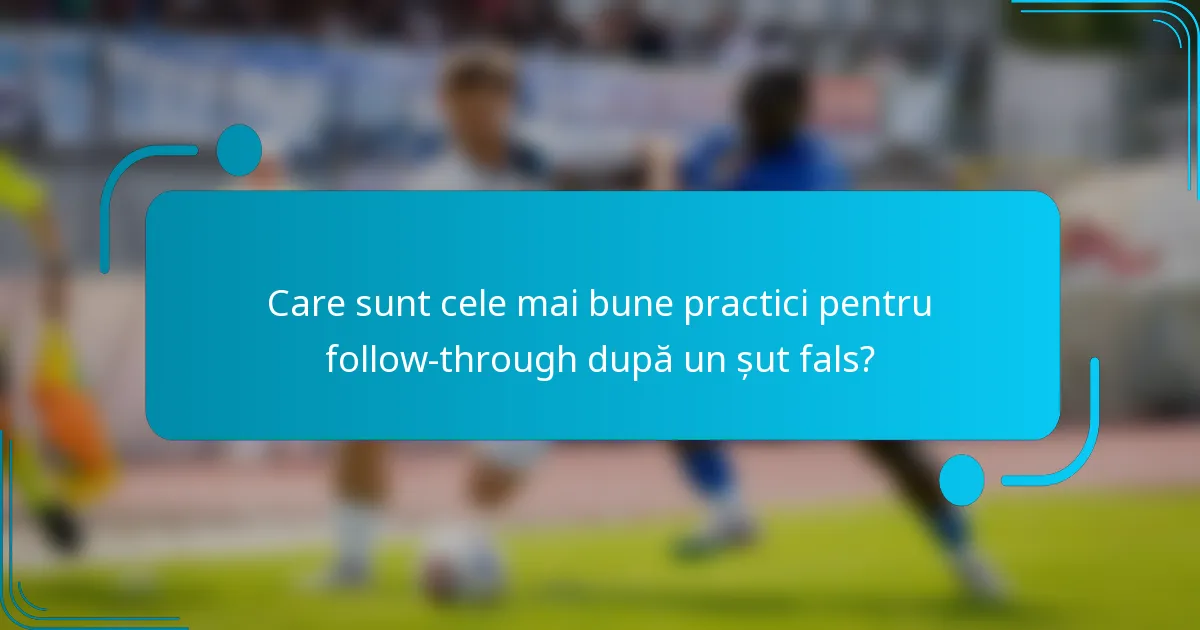 Care sunt cele mai bune practici pentru follow-through după un șut fals?