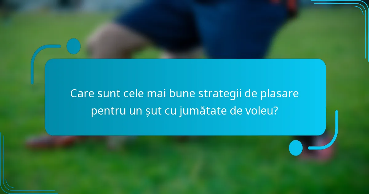 Care sunt cele mai bune strategii de plasare pentru un șut cu jumătate de voleu?