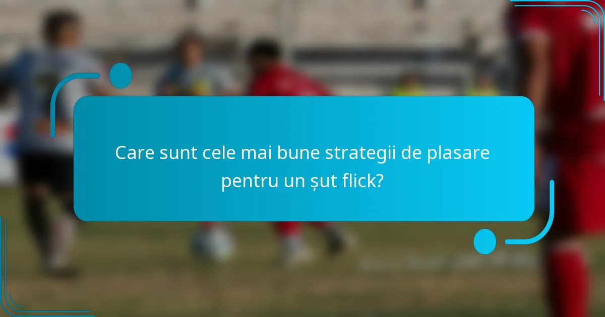 Care sunt cele mai bune strategii de plasare pentru un șut flick?