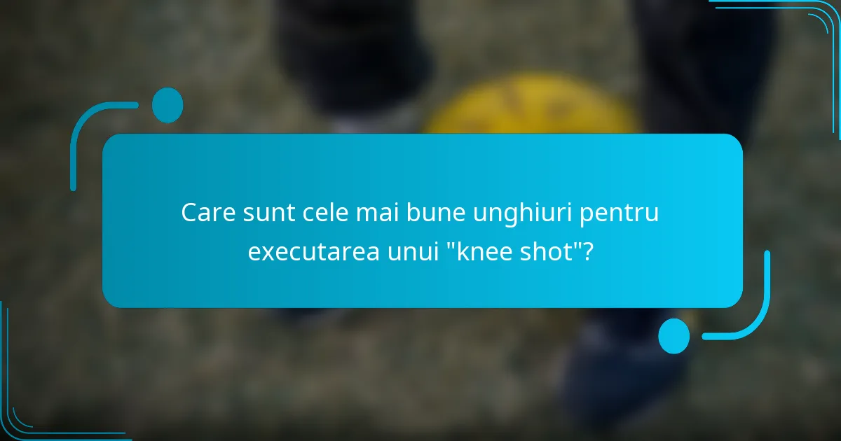Care sunt cele mai bune unghiuri pentru executarea unui 