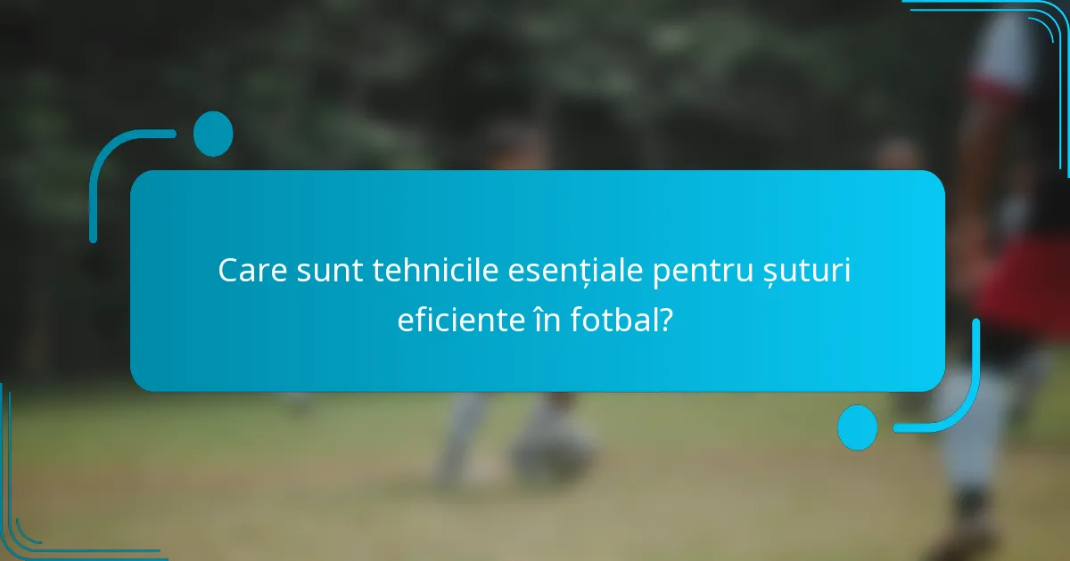 Care sunt tehnicile esențiale pentru șuturi eficiente în fotbal?