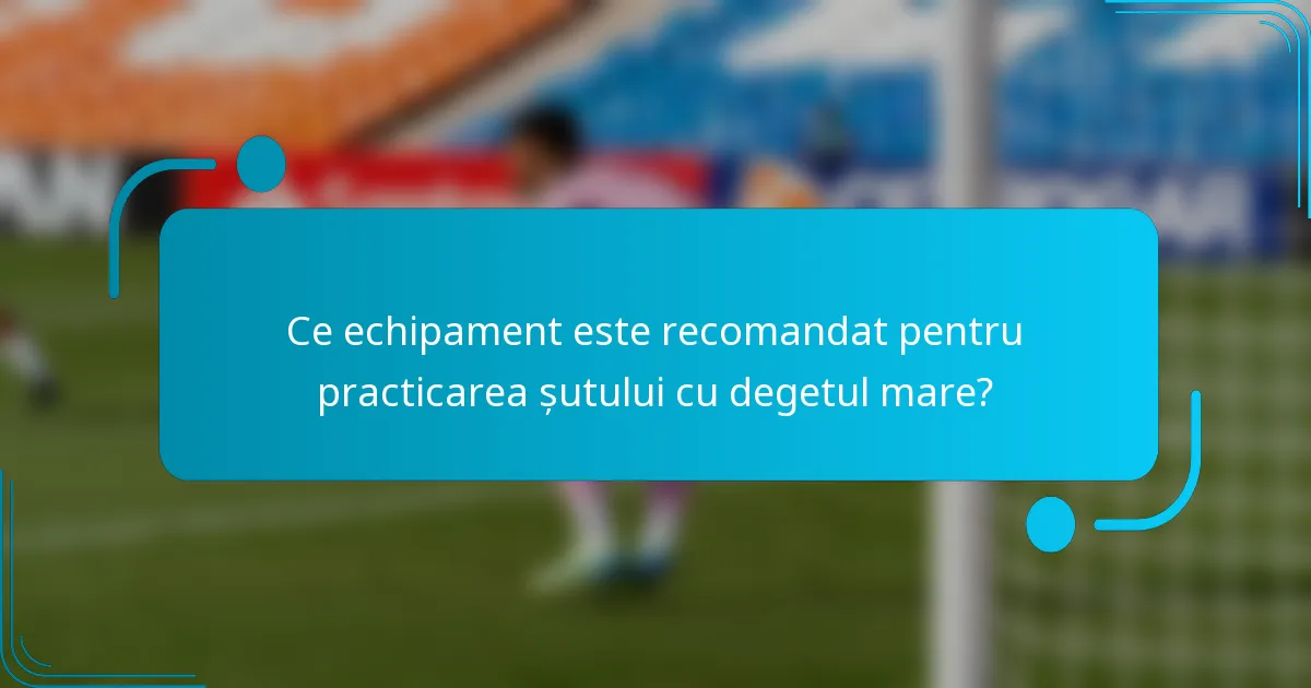Ce echipament este recomandat pentru practicarea șutului cu degetul mare?