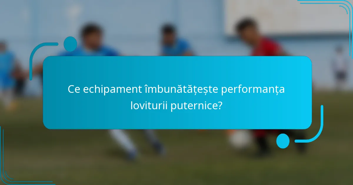 Ce echipament îmbunătățește performanța loviturii puternice?