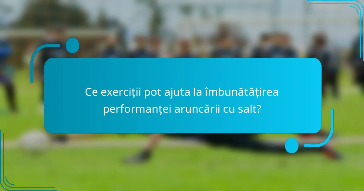 Ce exerciții pot ajuta la îmbunătățirea performanței aruncării cu salt?