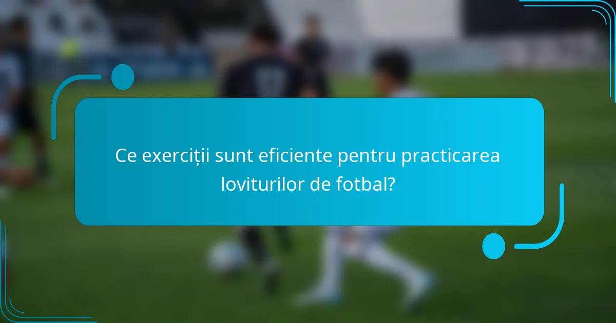 Ce exerciții sunt eficiente pentru practicarea loviturilor de fotbal?