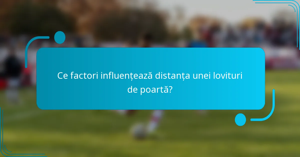 Ce factori influențează distanța unei lovituri de poartă?
