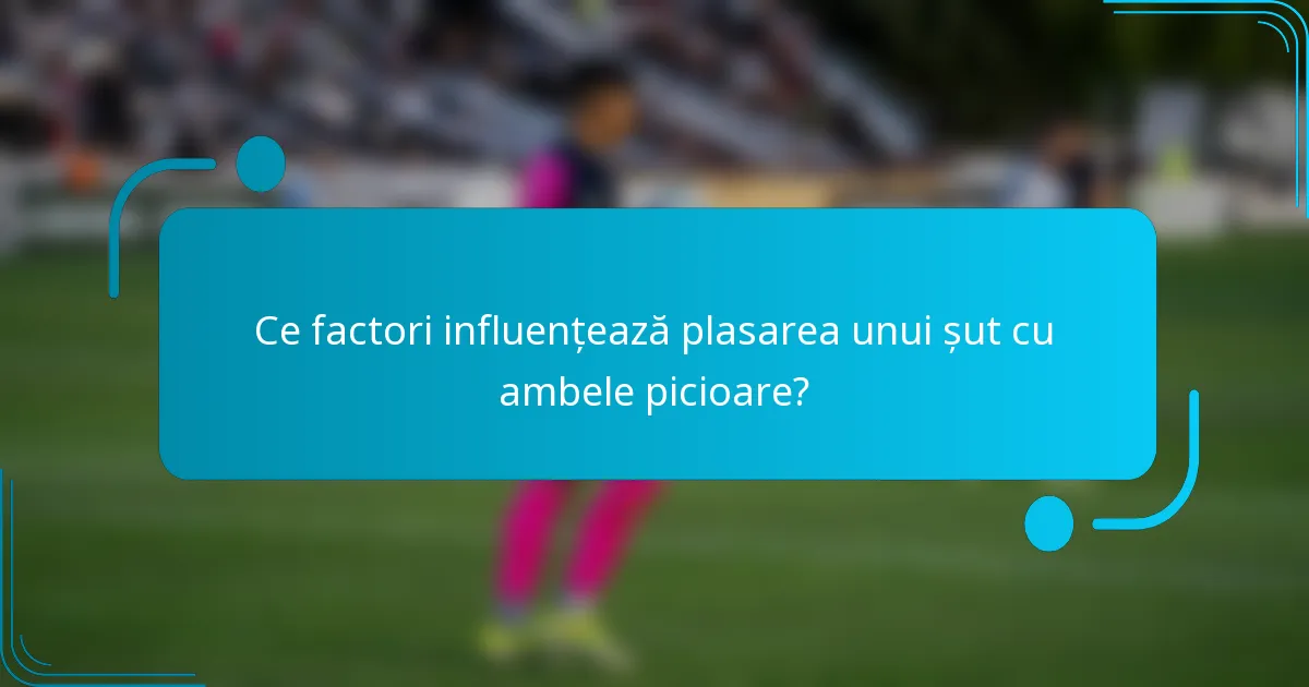 Ce factori influențează plasarea unui șut cu ambele picioare?