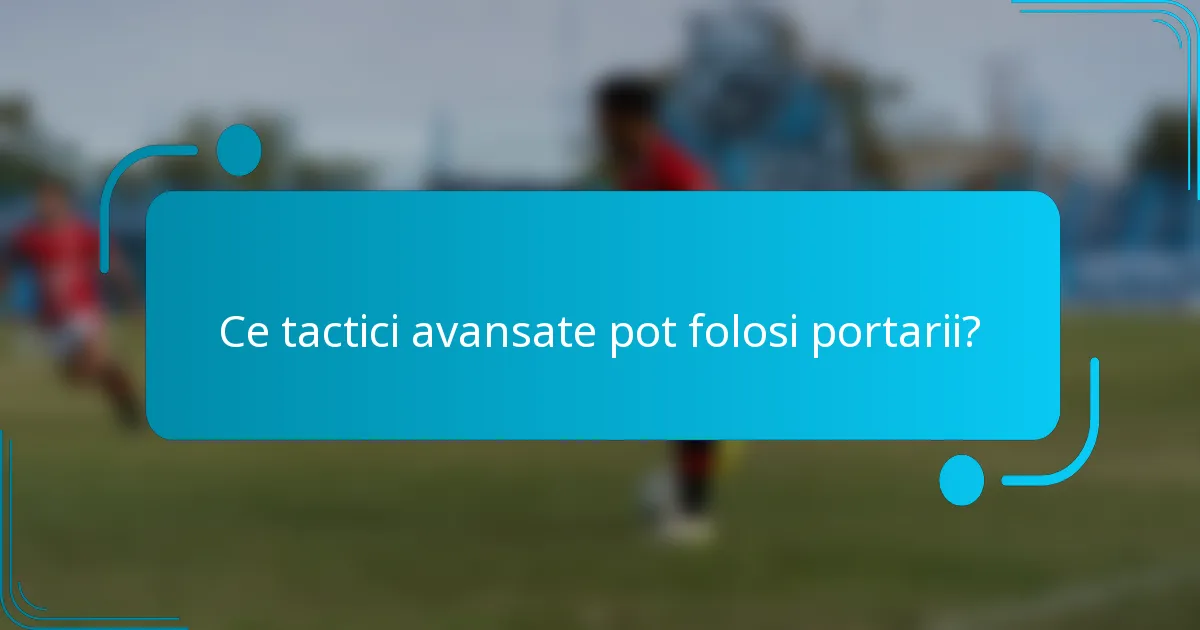 Ce tactici avansate pot folosi portarii?