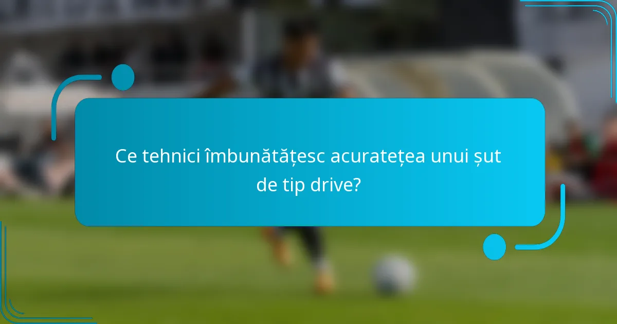 Ce tehnici îmbunătățesc acuratețea unui șut de tip drive?