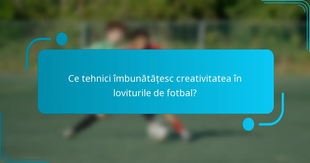 Ce tehnici îmbunătățesc creativitatea în loviturile de fotbal?