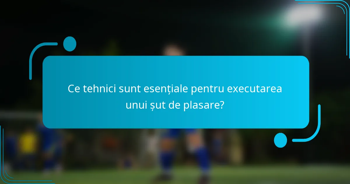Ce tehnici sunt esențiale pentru executarea unui șut de plasare?