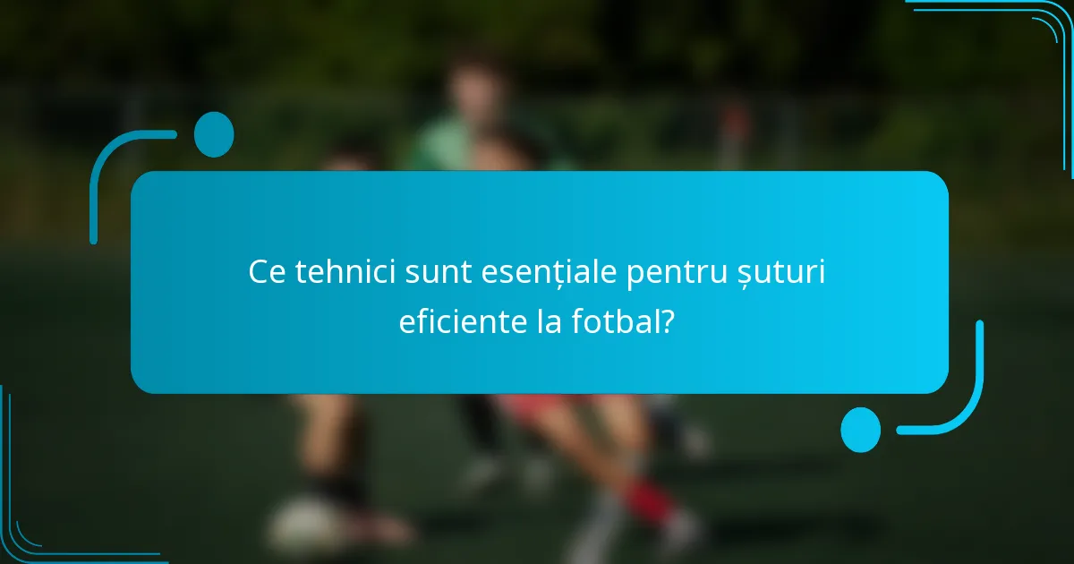 Ce tehnici sunt esențiale pentru șuturi eficiente la fotbal?
