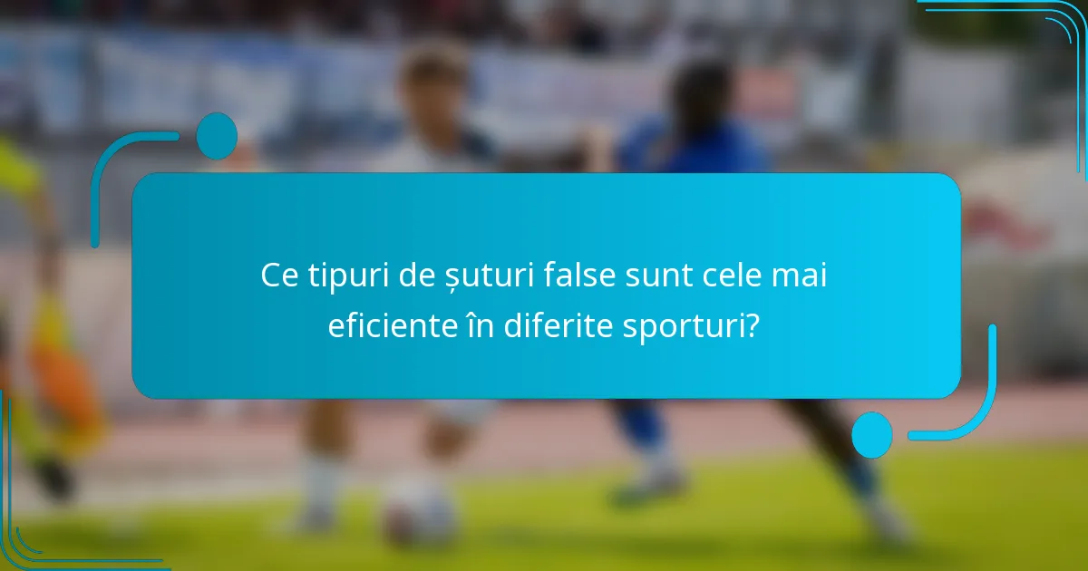 Ce tipuri de șuturi false sunt cele mai eficiente în diferite sporturi?