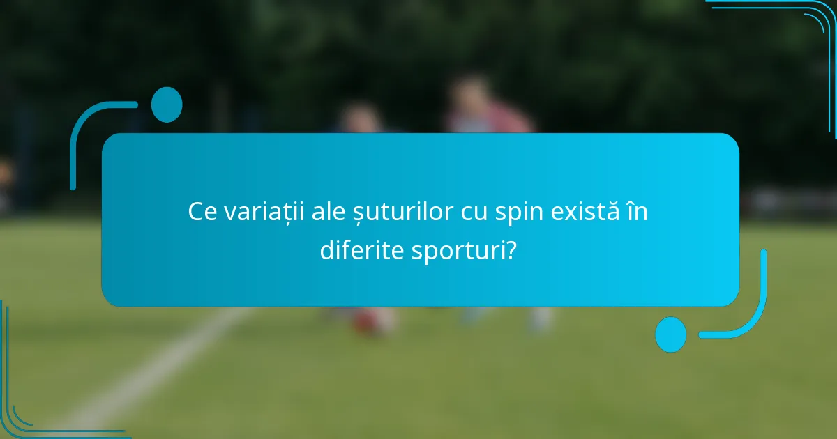 Ce variații ale șuturilor cu spin există în diferite sporturi?