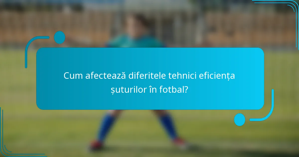 Cum afectează diferitele tehnici eficiența șuturilor în fotbal?