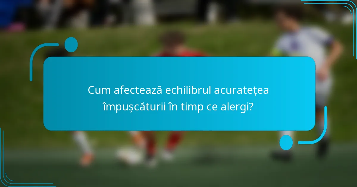 Cum afectează echilibrul acuratețea împușcăturii în timp ce alergi?