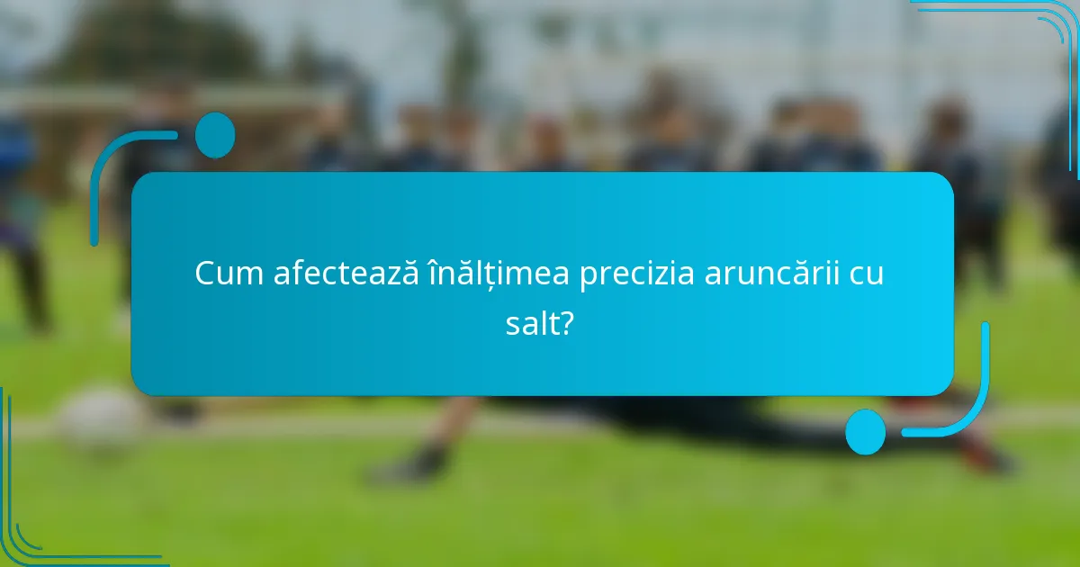 Cum afectează înălțimea precizia aruncării cu salt?