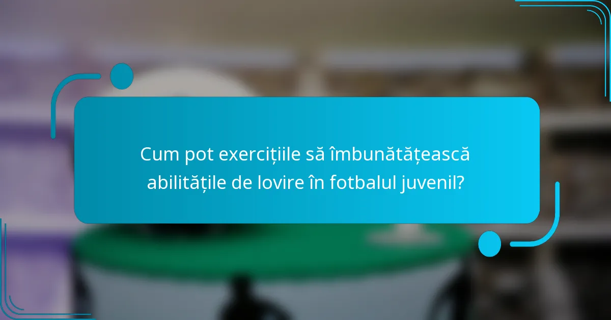 Cum pot exercițiile să îmbunătățească abilitățile de lovire în fotbalul juvenil?
