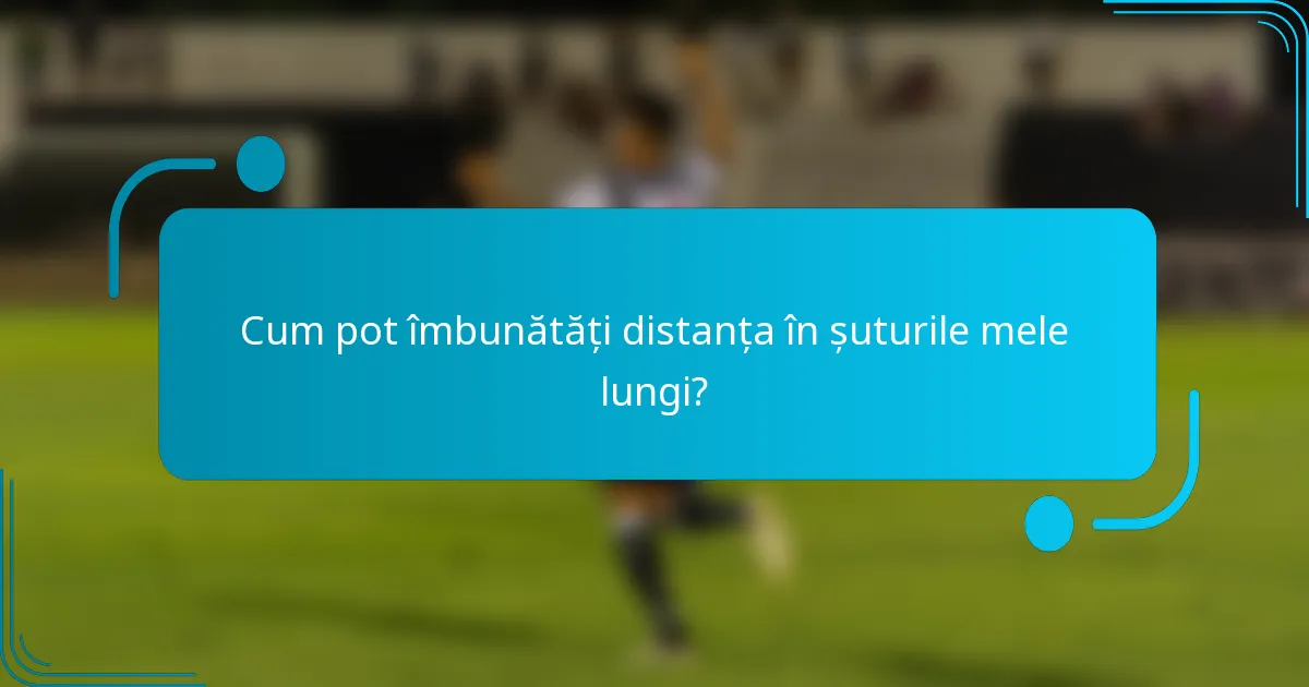 Cum pot îmbunătăți distanța în șuturile mele lungi?