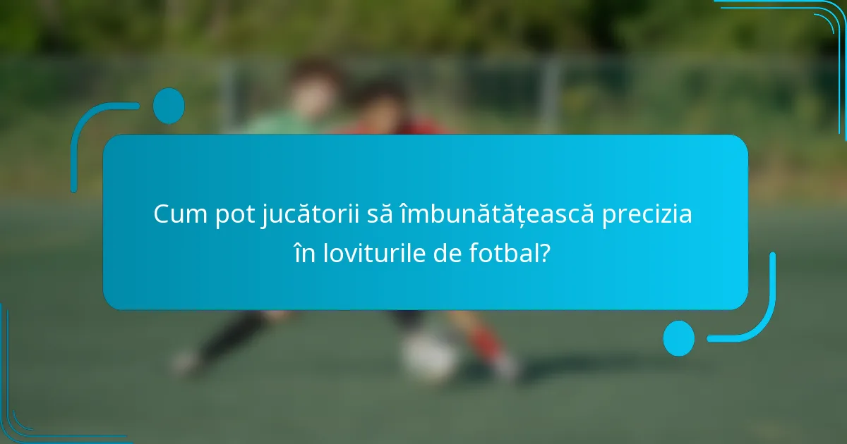Cum pot jucătorii să îmbunătățească precizia în loviturile de fotbal?