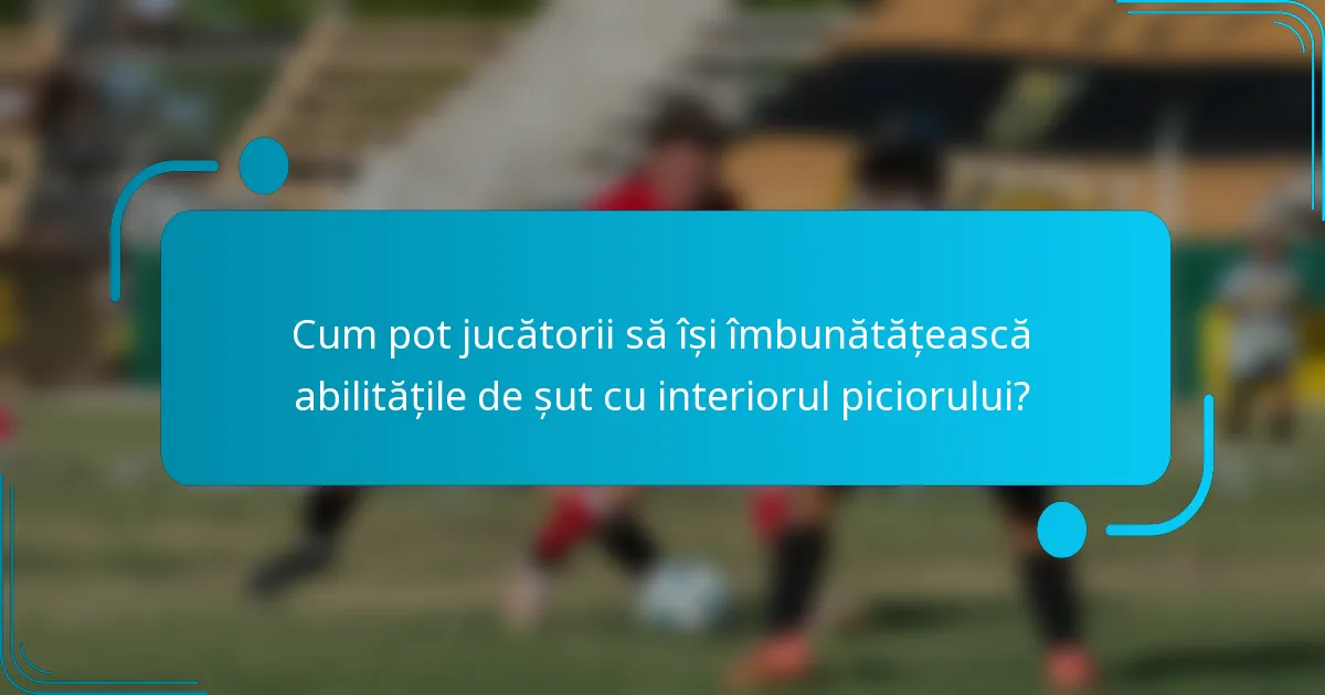 Cum pot jucătorii să își îmbunătățească abilitățile de șut cu interiorul piciorului?