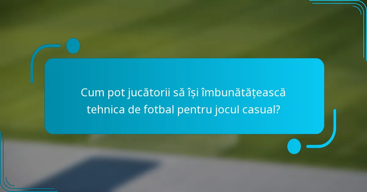 Cum pot jucătorii să își îmbunătățească tehnica de fotbal pentru jocul casual?