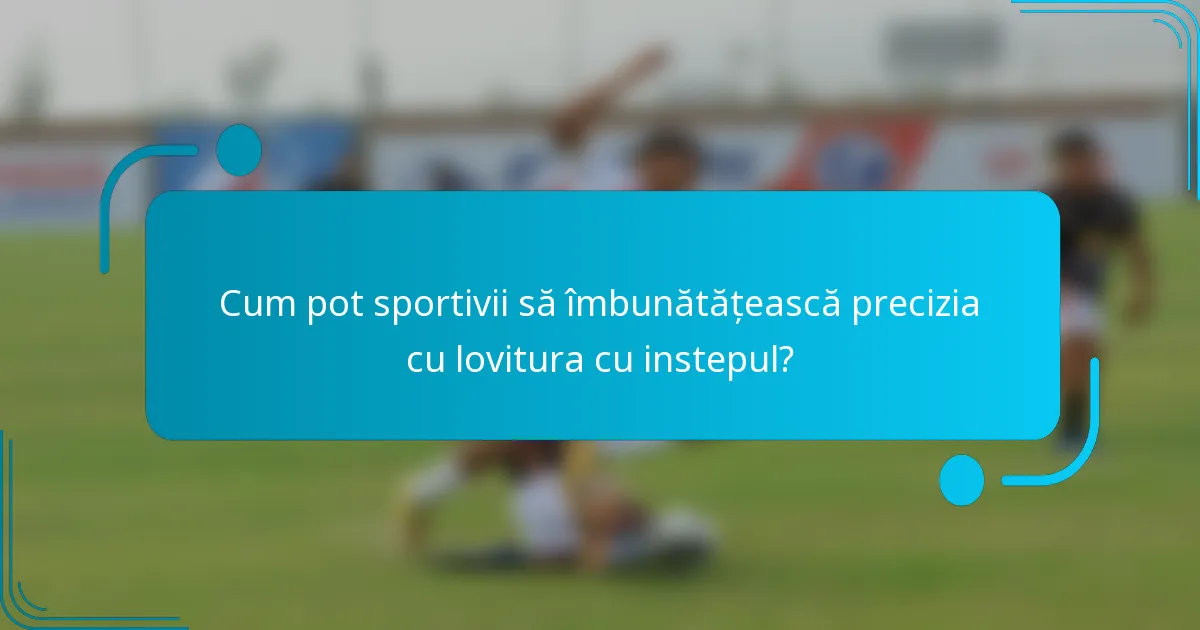 Cum pot sportivii să îmbunătățească precizia cu lovitura cu instepul?