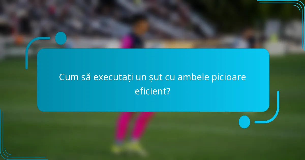 Cum să executați un șut cu ambele picioare eficient?