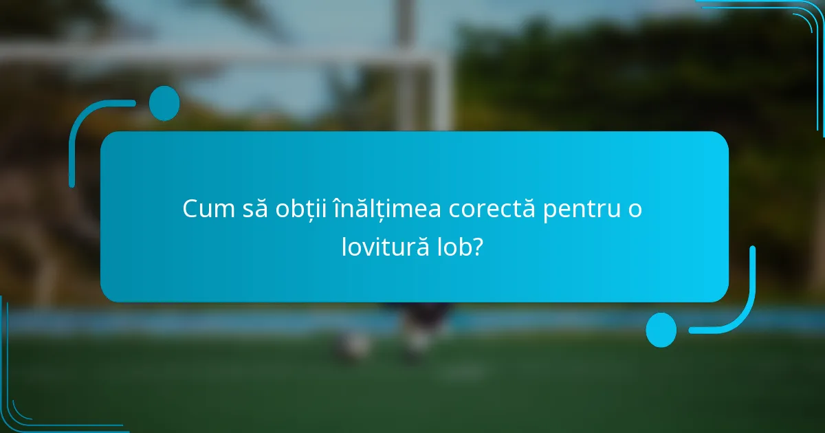 Cum să obții înălțimea corectă pentru o lovitură lob?
