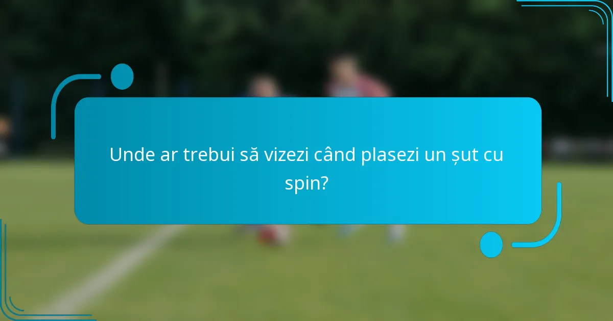 Unde ar trebui să vizezi când plasezi un șut cu spin?